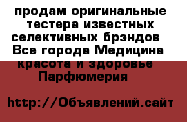 продам оригинальные тестера известных селективных брэндов - Все города Медицина, красота и здоровье » Парфюмерия   
